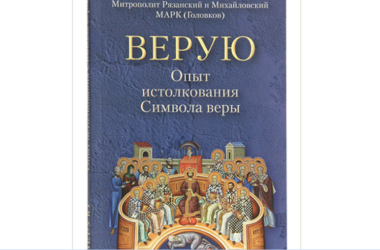 Вышла в свет книга митрополита Рязанского и Михайловского Марка «Верую: Опыт истолкования Символа веры»